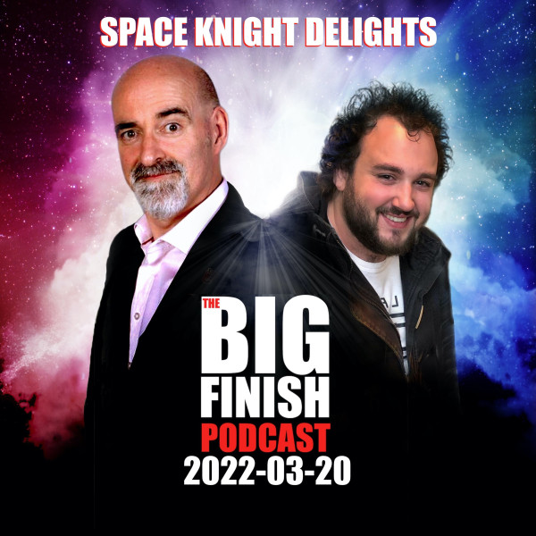 Big Finish Podcast 2022-03-20 Space Knight Delights