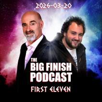 Big Finish Podcast 2026-03-20 First Eleven